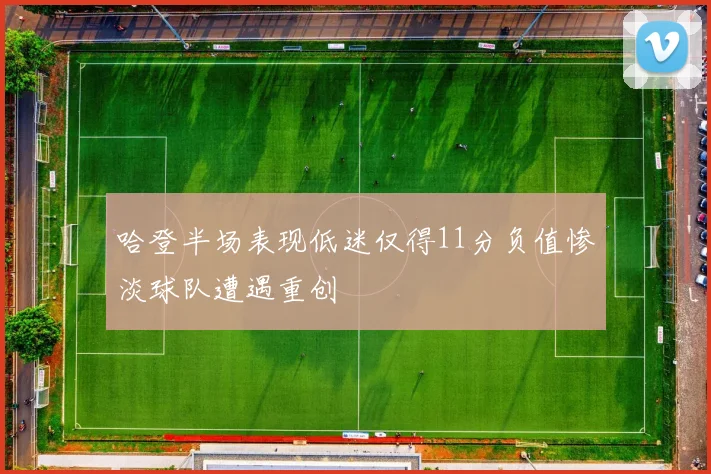 哈登半场表现低迷仅得11分负值惨淡球队遭遇重创