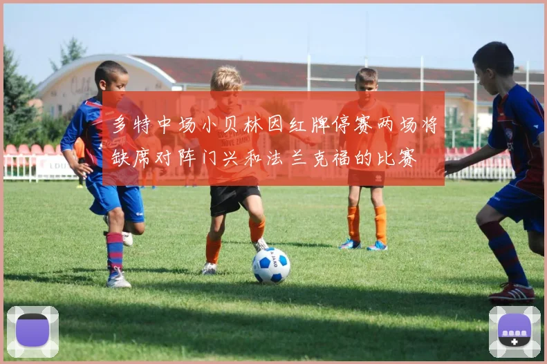 多特中场小贝林因红牌停赛两场将缺席对阵门兴和法兰克福的比赛