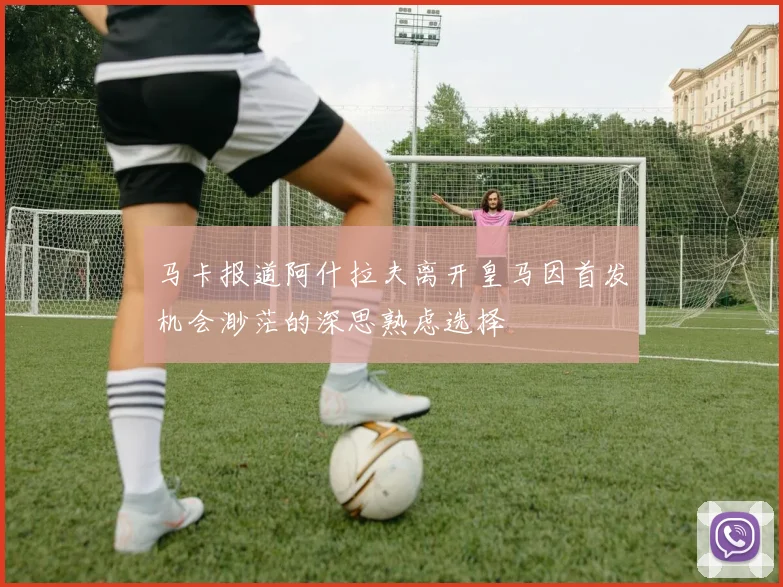 马卡报道阿什拉夫离开皇马因首发机会渺茫的深思熟虑选择