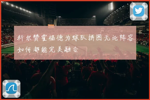 科尔赞霍福德为球队拼图无论阵容如何都能完美融合