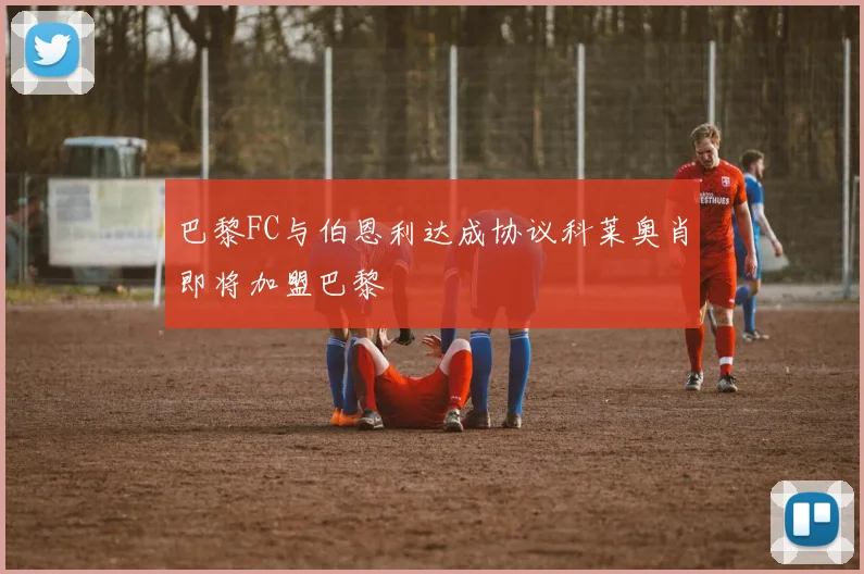 巴黎FC与伯恩利达成协议科莱奥肖即将加盟巴黎