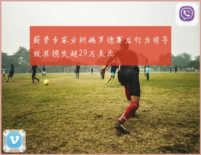 薪资专家分析施罗德赛后行为将导致其损失超29万美元