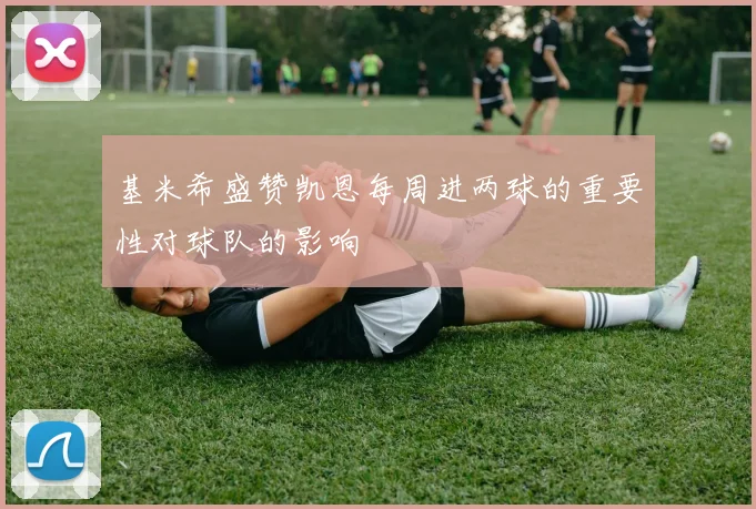 基米希盛赞凯恩每周进两球的重要性对球队的影响
