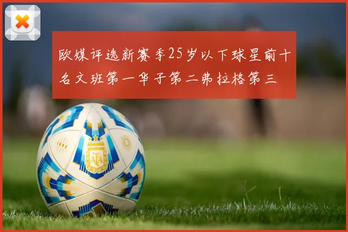 欧媒评选新赛季25岁以下球星前十名文班第一华子第二弗拉格第三