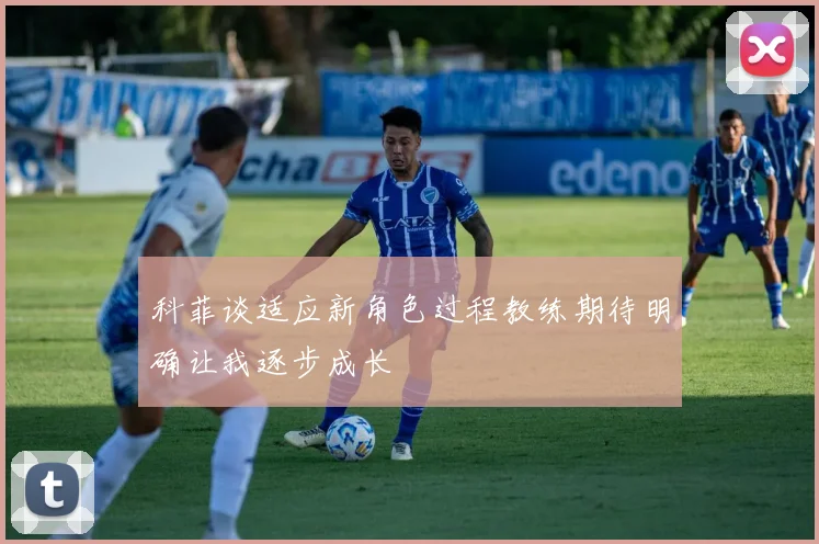科菲谈适应新角色过程教练期待明确让我逐步成长