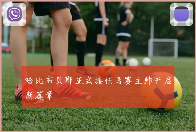 哈比布贝耶正式接任马赛主帅开启新篇章