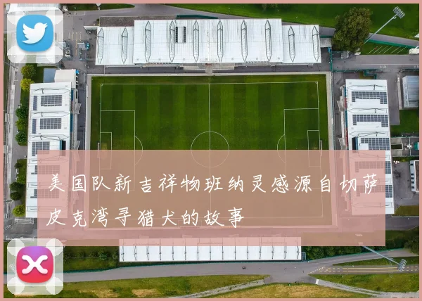 美国队新吉祥物班纳灵感源自切萨皮克湾寻猎犬的故事