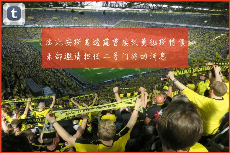法比安斯基透露曾接到曼彻斯特俱乐部邀请担任二号门将的消息