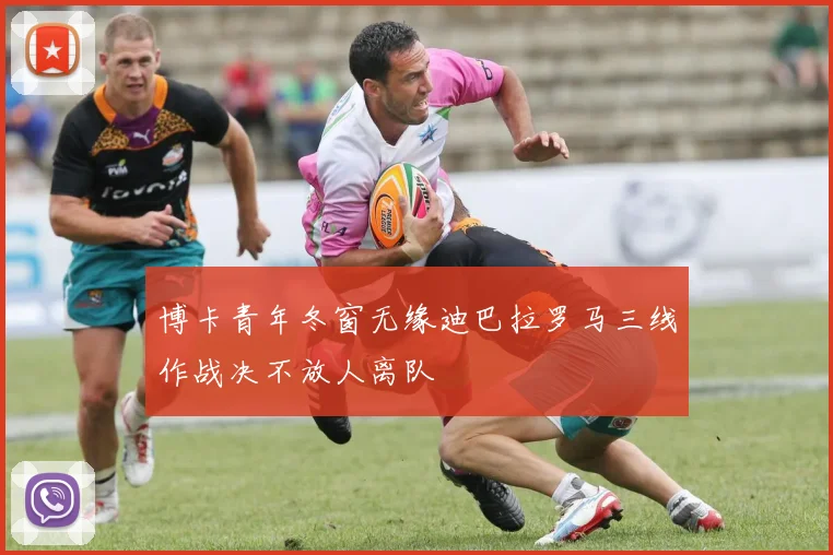 博卡青年冬窗无缘迪巴拉罗马三线作战决不放人离队