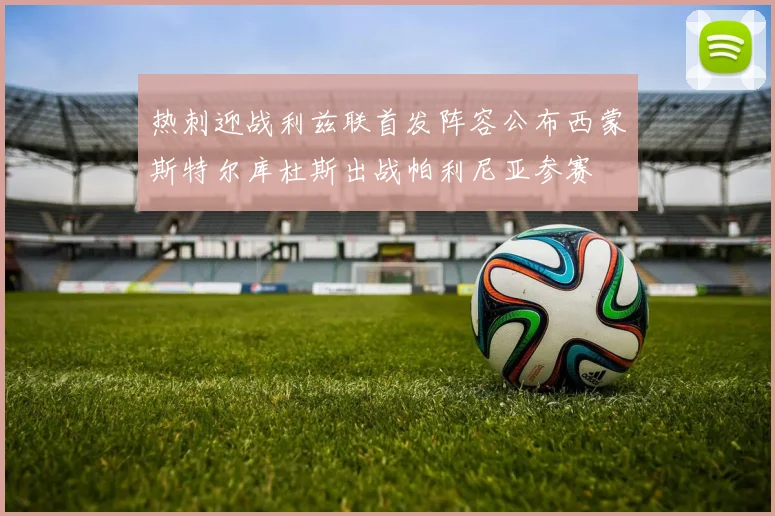 热刺迎战利兹联首发阵容公布西蒙斯特尔库杜斯出战帕利尼亚参赛