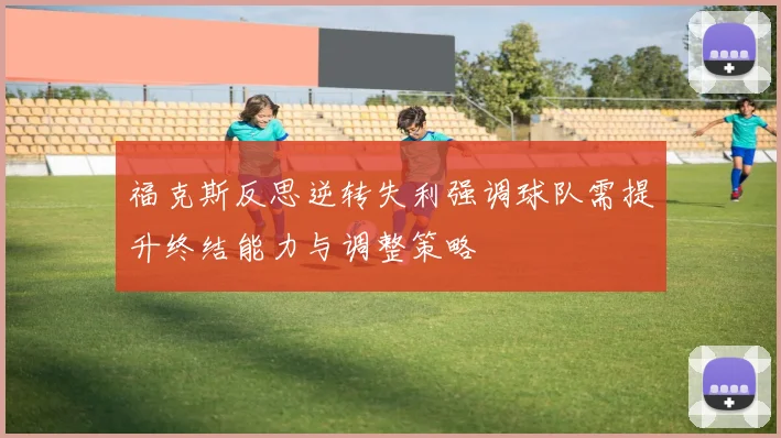 福克斯反思逆转失利强调球队需提升终结能力与调整策略