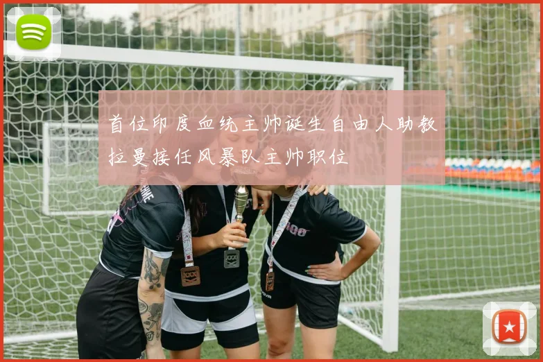 首位印度血统主帅诞生自由人助教拉曼接任风暴队主帅职位