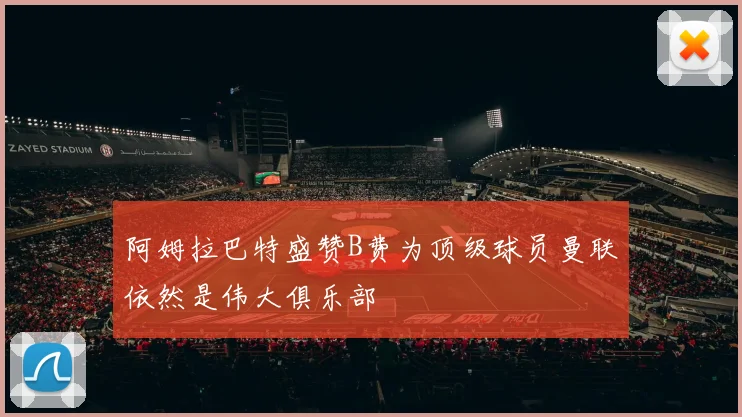 阿姆拉巴特盛赞B费为顶级球员曼联依然是伟大俱乐部