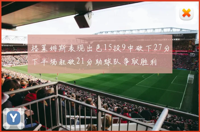 格莱姆斯表现出色15投9中砍下27分下半场狂砍21分助球队争取胜利